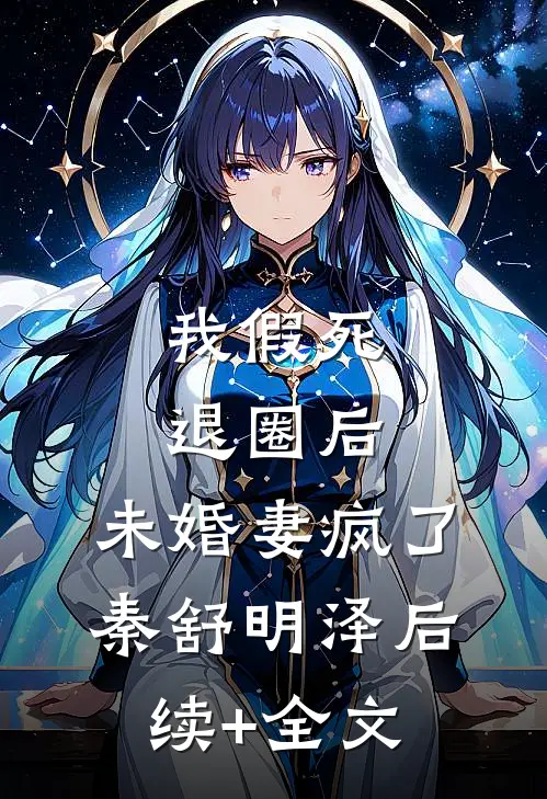 我假死退圈后，未婚妻疯了秦舒明泽后续+全文