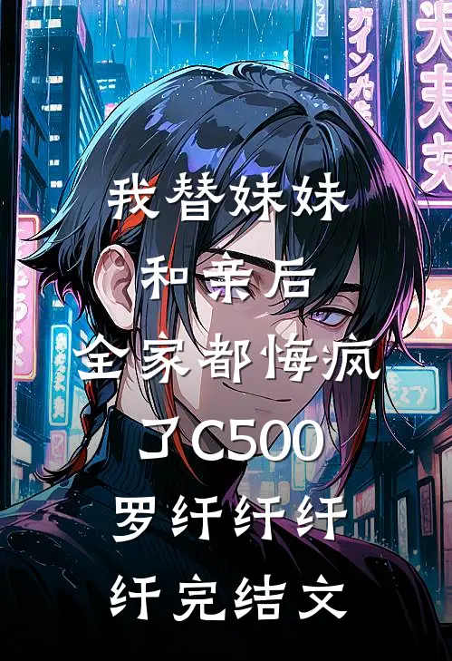 我替妹妹和亲后，全家都悔疯了C500罗纤纤纤纤完结文