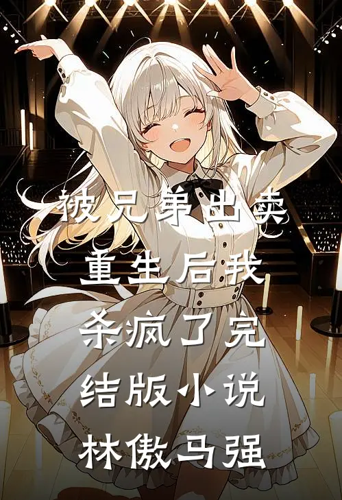 被兄弟出卖，重生后我杀疯了完结版小说林傲马强