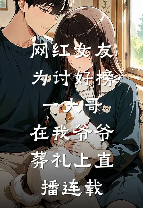 网红女友为讨好榜一大哥，在我爷爷葬礼上直播连载
