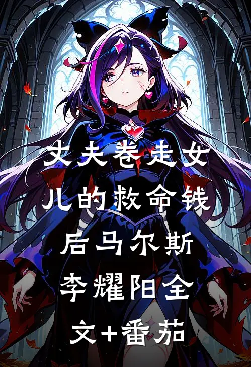 丈夫卷走女儿的救命钱后马尔斯李耀阳全文+番茄