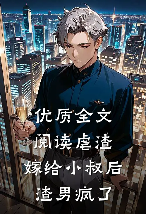 优质全文阅读虐渣：嫁给小叔后，渣男疯了