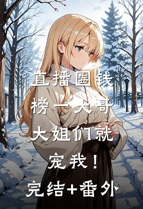 直播圈钱，榜一大哥大姐们就宠我！完结+番外