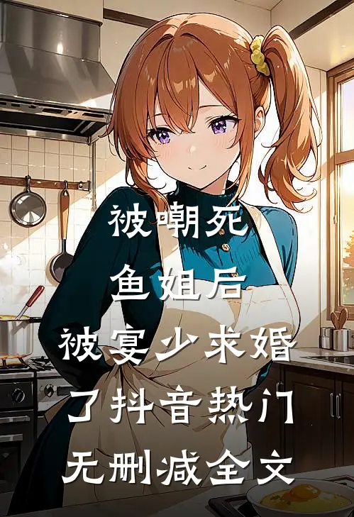 被嘲死鱼姐后，被宴少求婚了抖音热门无删减全文