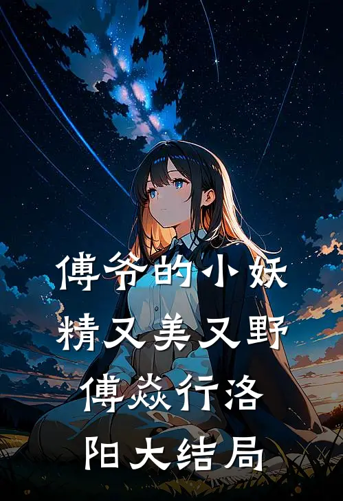 傅爷的小妖精又美又野傅焱行洛阳大结局