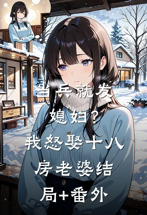 当兵就发媳妇？我怒娶十八房老婆结局+番外