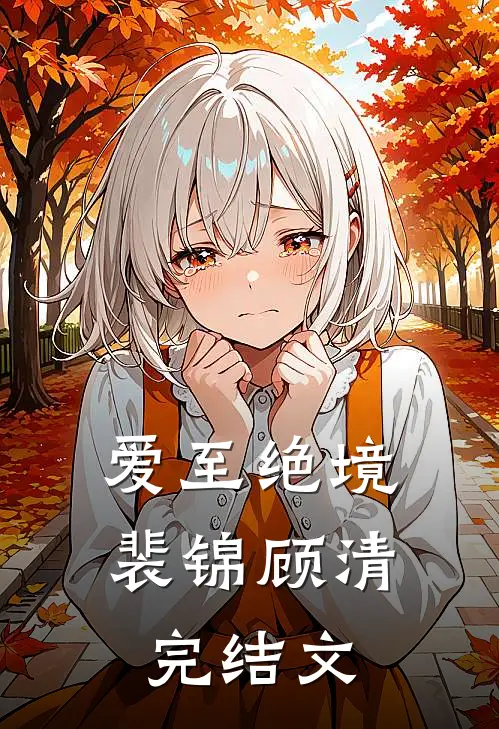 爱至绝境裴锦顾清完结文