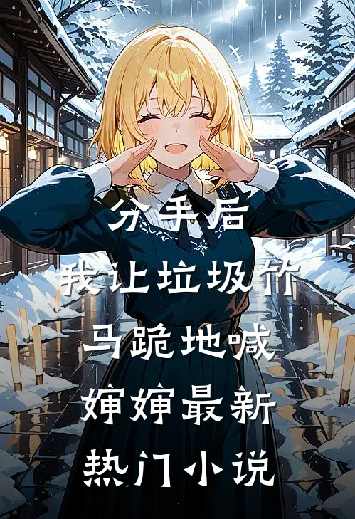 分手后，我让垃圾竹马跪地喊婶婶最新热门小说