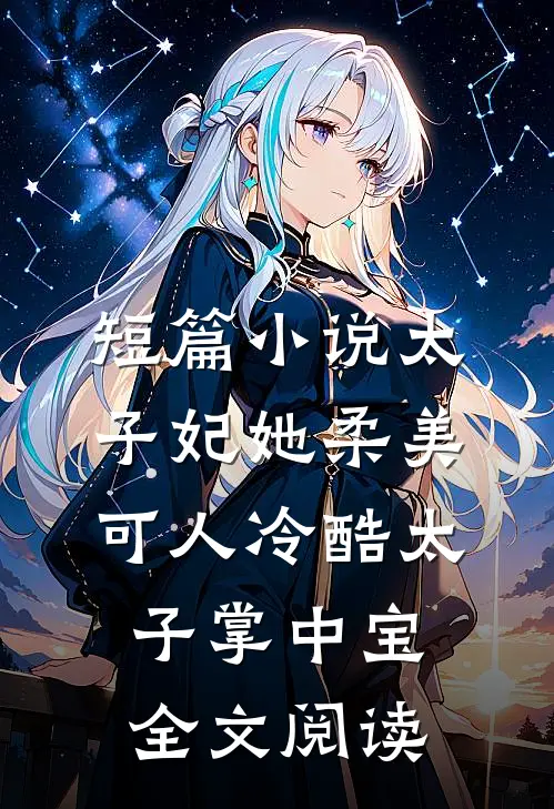 短篇小说太子妃她柔美可人 冷酷太子掌中宝全文阅读