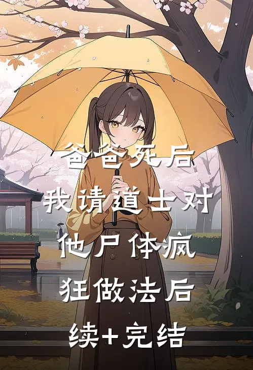 爸爸死后，我请道士对他尸体疯狂做法后续+完结