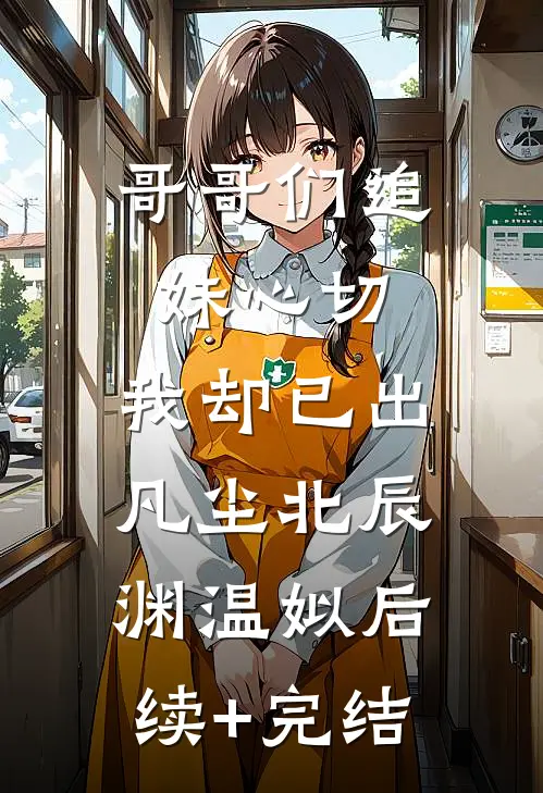 哥哥们追妹心切，我却已出凡尘北辰渊温姒后续+完结
