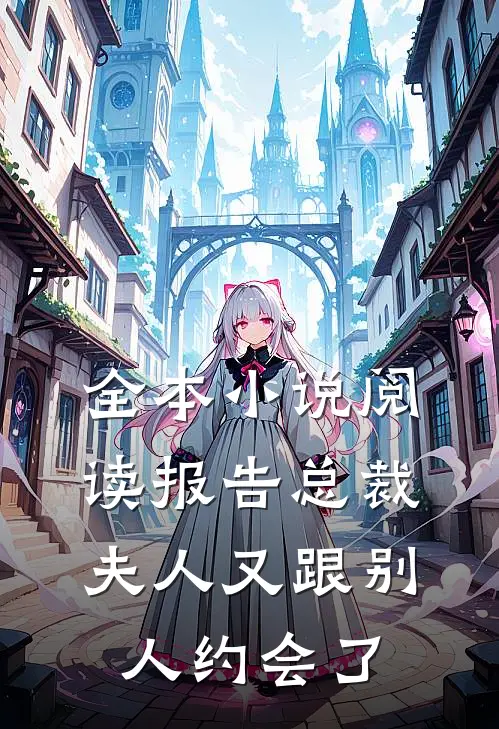全本小说阅读报告总裁，夫人又跟别人约会了