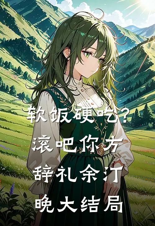 软饭硬吃？滚吧你方辞礼余汀晚大结局