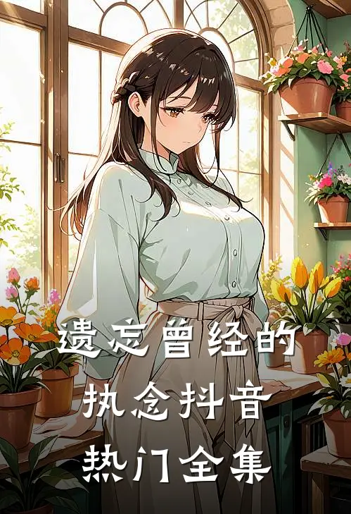 遗忘曾经的执念抖音热门 全集
