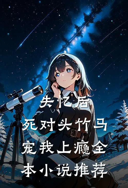 失忆后，死对头竹马宠我上瘾全本小说推荐
