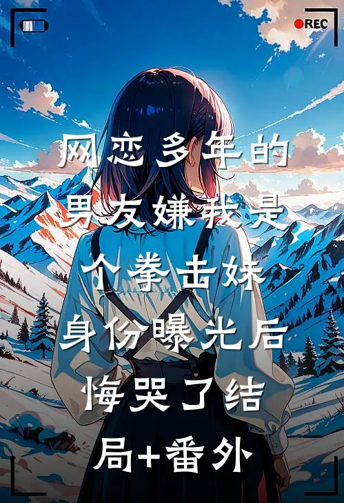 网恋多年的男友嫌我是个拳击妹，身份曝光后悔哭了结局+番外