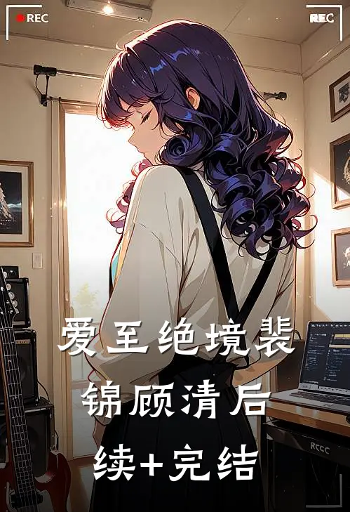 爱至绝境裴锦顾清后续+完结