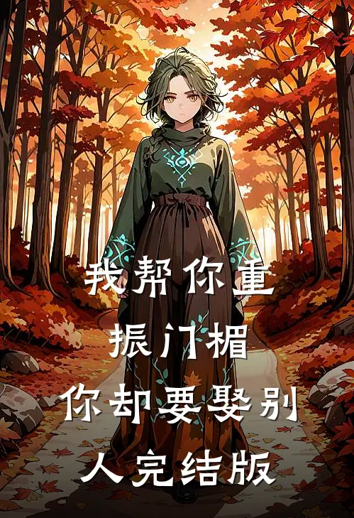 我帮你重振门楣，你却要娶别人完结版