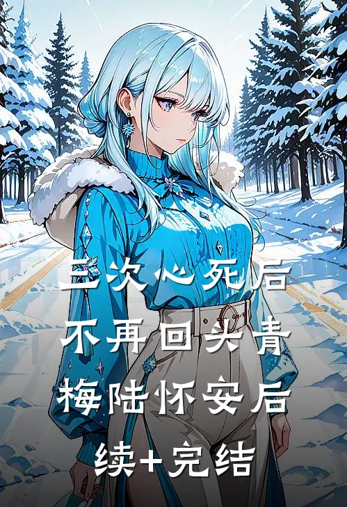 三次心死后，不再回头青梅陆怀安后续+完结