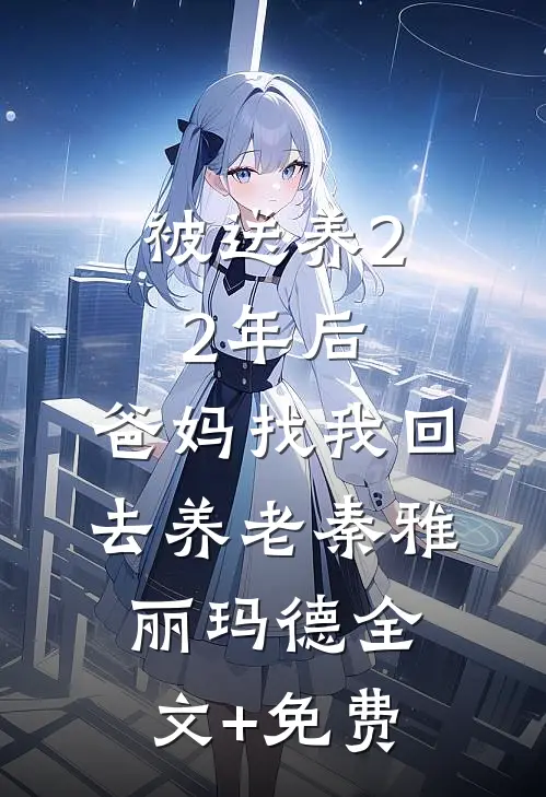 被送养22年后，爸妈找我回去养老秦雅丽玛德全文+免费