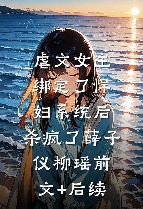 虐文女主绑定了悍妇系统后，杀疯了薛子仪柳瑶前文+后续