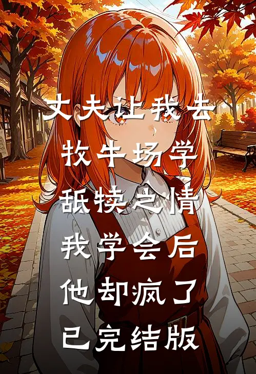 丈夫让我去牧牛场学舐犊之情，我学会后他却疯了已完结版