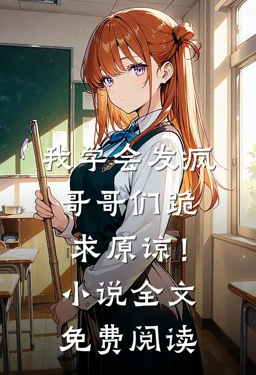 我学会发疯，哥哥们跪求原谅！小说全文免费阅读