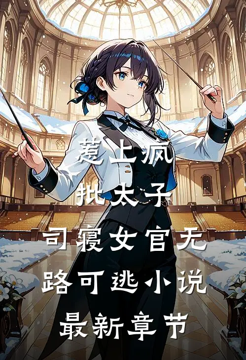 惹上疯批太子，司寝女官无路可逃小说最新章节