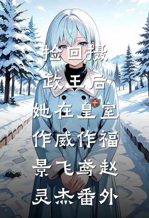 捡回摄政王后，她在皇室作威作福景飞鸢赵灵杰 番外
