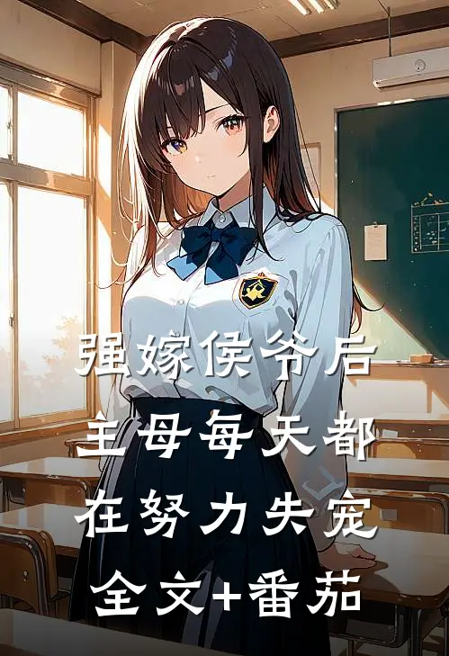 强嫁侯爷后，主母每天都在努力失宠全文+番茄