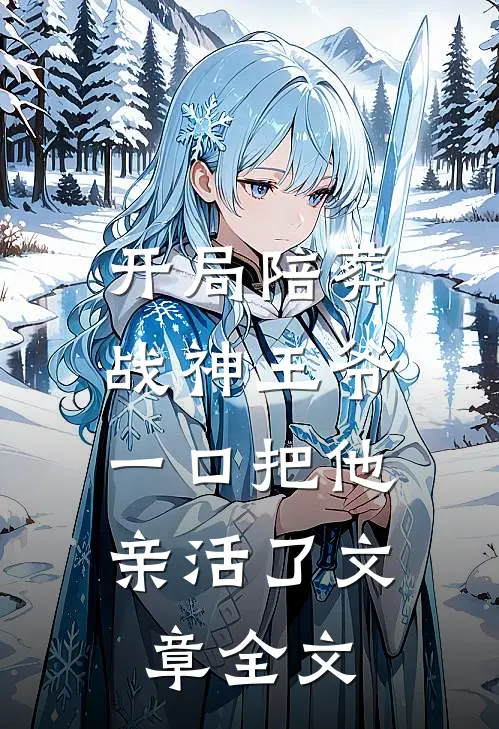 开局陪葬战神王爷，一口把他亲活了文章全文