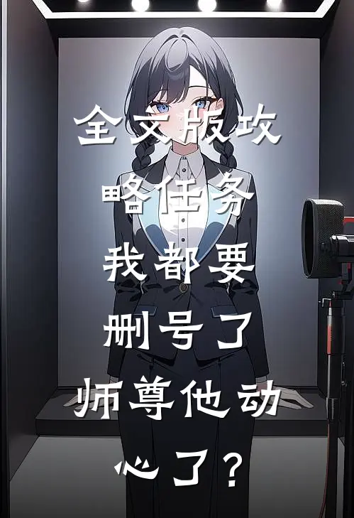 全文版攻略任务：我都要删号了，师尊他动心了？