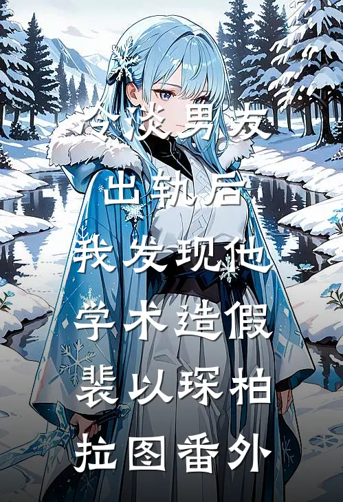 冷淡男友出轨后，我发现他学术造假裴以琛柏拉图 番外