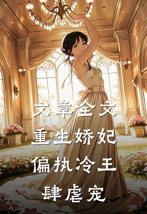 文章全文重生娇妃：偏执冷王肆虐宠