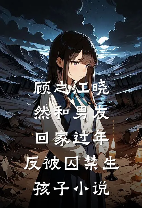 顾之江晓然和男友回家过年，反被囚禁生孩子小说