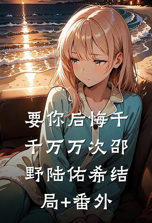 要你后悔千千万万次邵野陆佑希结局+番外