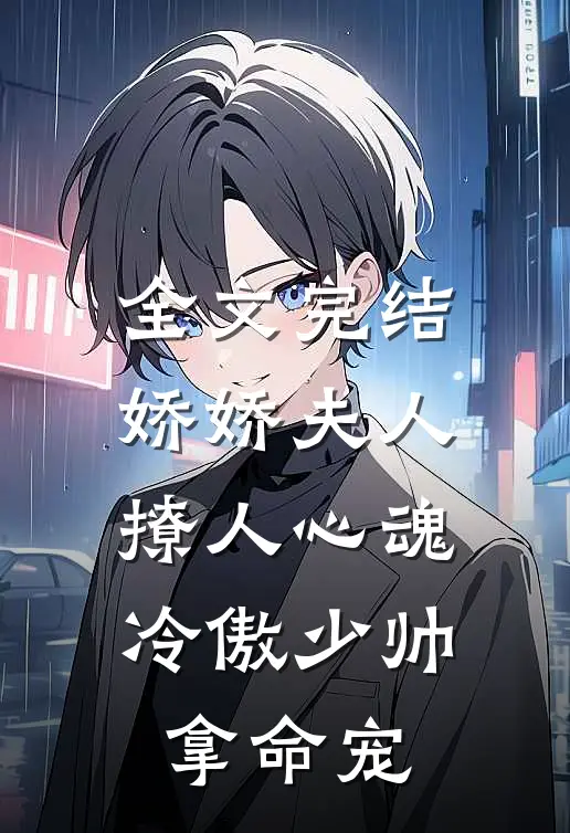 全文完结娇娇夫人撩人心魂，冷傲少帅拿命宠