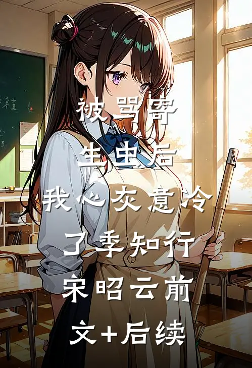 被骂寄生虫后，我心灰意冷了季知行宋昭云前文+后续