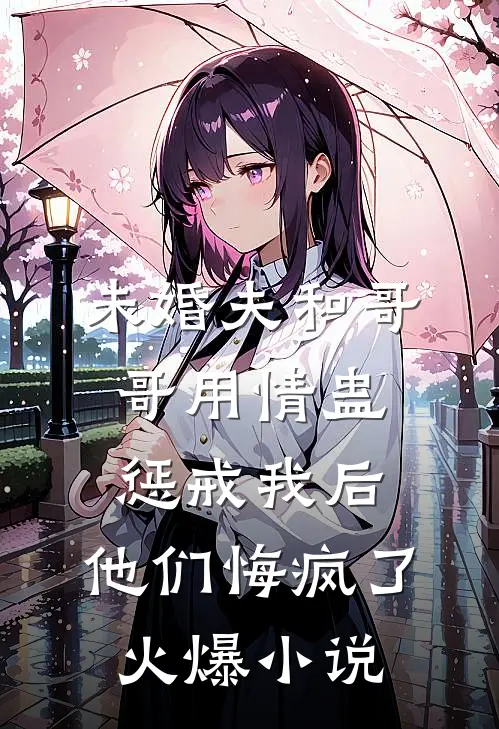 未婚夫和哥哥用情蛊惩戒我后，他们悔疯了火爆小说