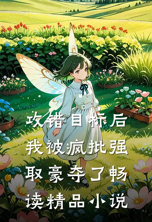 攻错目标后，我被疯批强取豪夺了畅读精品小说
