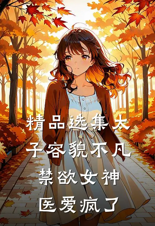 精品选集太子容貌不凡，禁欲女神医爱疯了