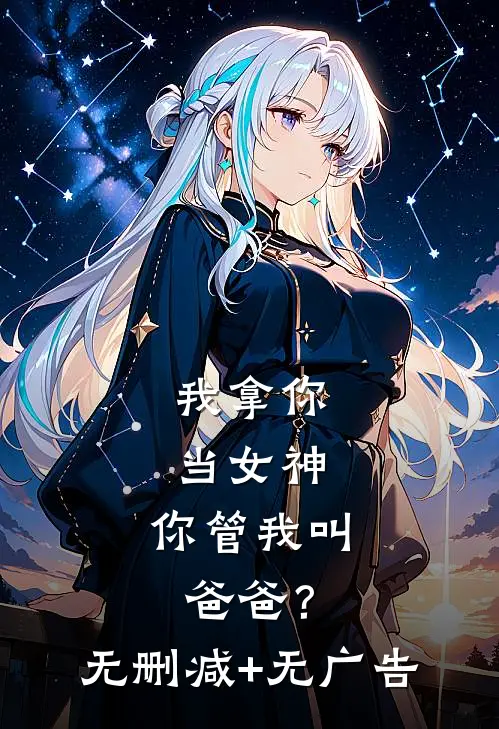 我拿你当女神，你管我叫爸爸？无删减+无广告