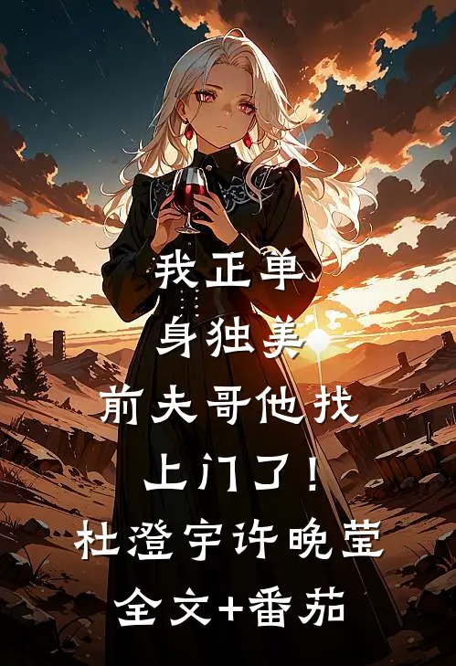 我正单身独美，前夫哥他找上门了！杜澄宇许晚莹全文+番茄