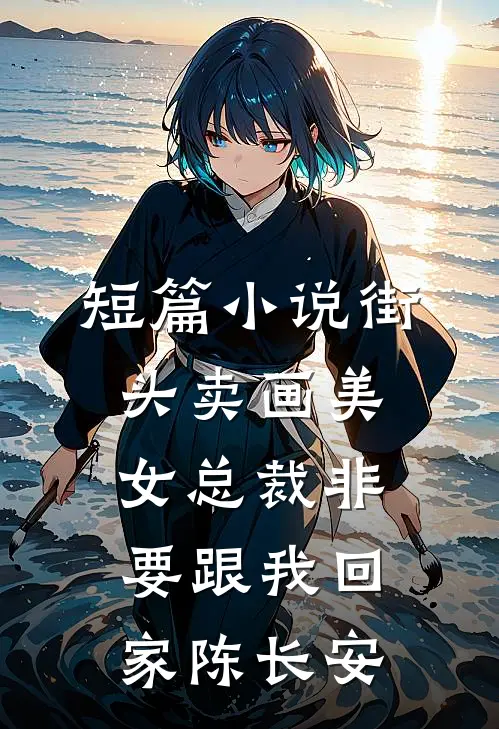 短篇小说街头卖画美女总裁非要跟我回家陈长安