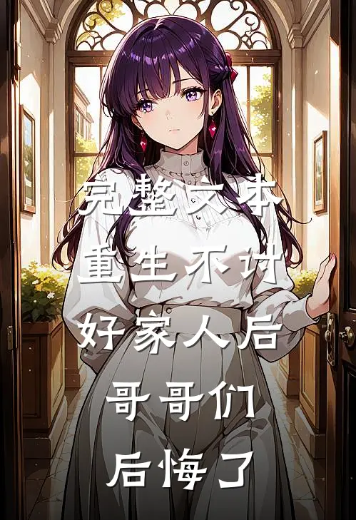 完整文本重生不讨好家人后，哥哥们后悔了