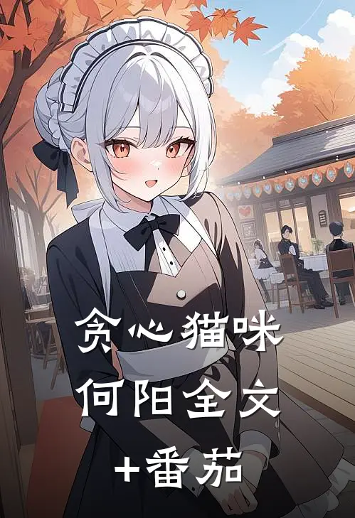 贪心猫咪何阳全文+番茄