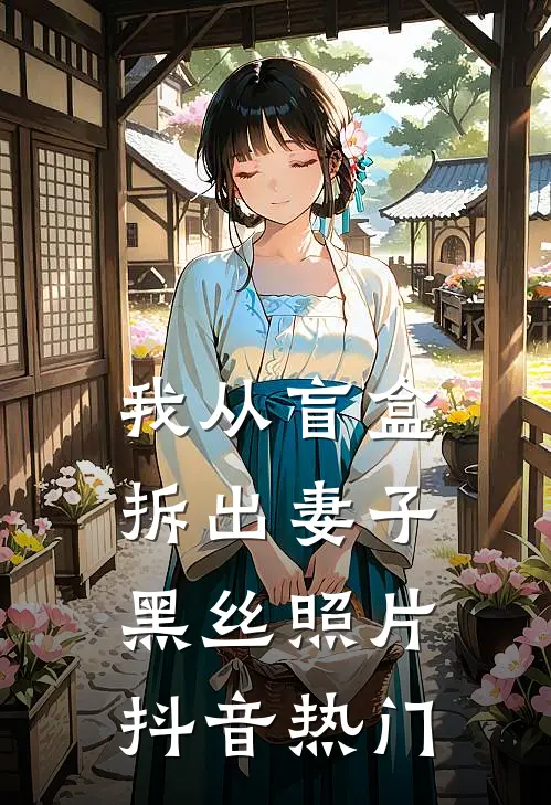 我从盲盒拆出妻子黑丝照片抖音热门