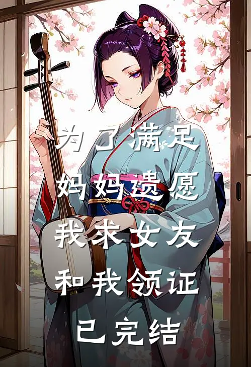 为了满足妈妈遗愿，我求女友和我领证已完结