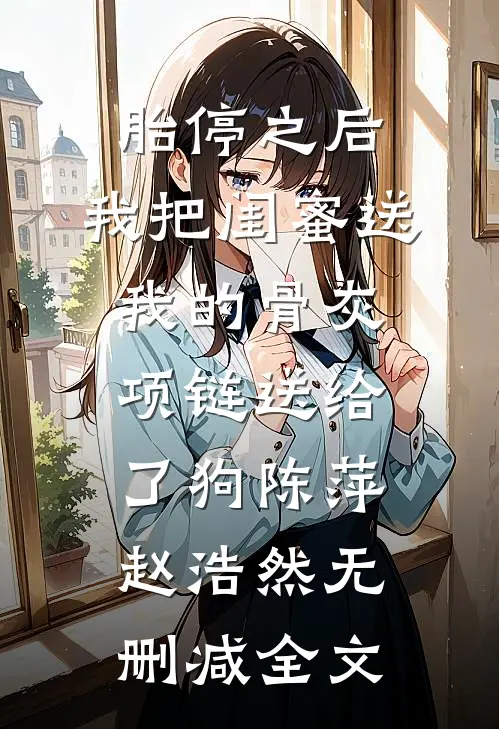 胎停之后，我把闺蜜送我的骨灰项链送给了狗陈萍赵浩然无删减全文