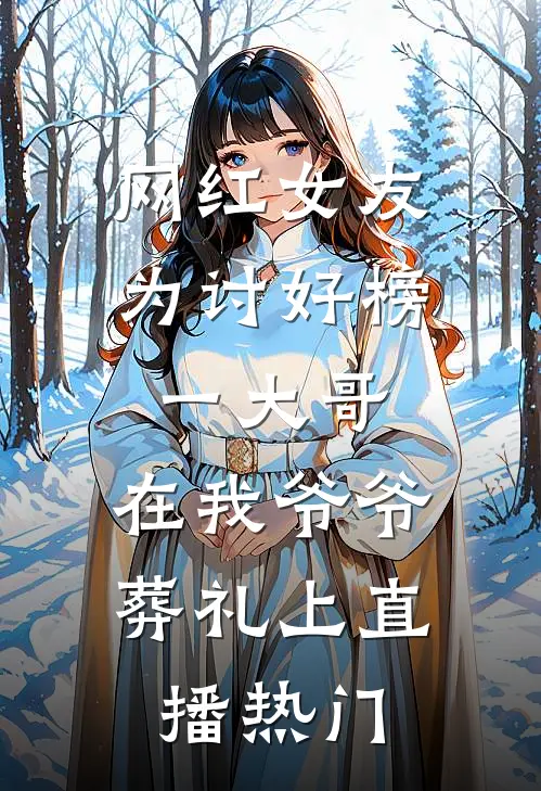 网红女友为讨好榜一大哥，在我爷爷葬礼上直播热门